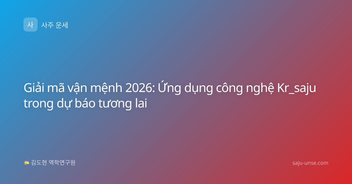 Giải mã vận mệnh 2026: Ứng dụng công nghệ Kr_saju trong dự báo tương lai