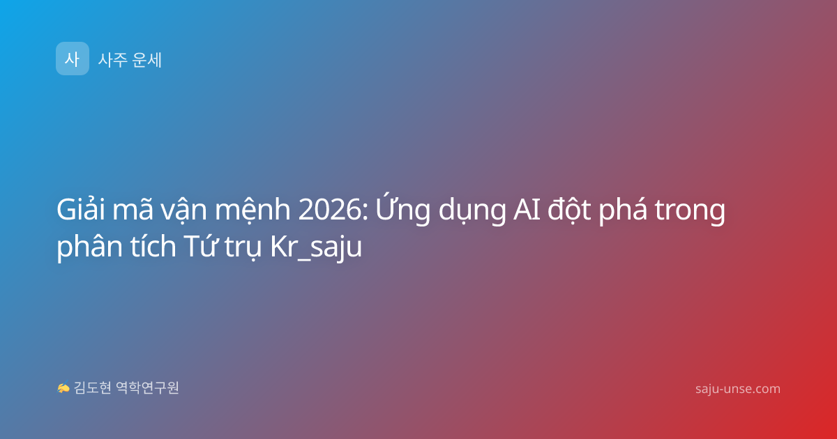 Giải mã vận mệnh 2026: Ứng dụng AI đột phá trong phân tích Tứ trụ Kr_saju