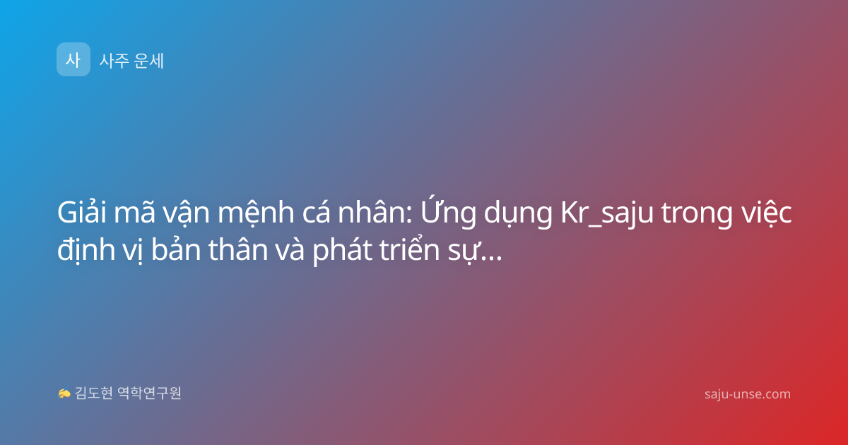 Giải mã vận mệnh cá nhân: Ứng dụng Kr_saju trong việc định vị bản thân và phát triển sự nghiệp