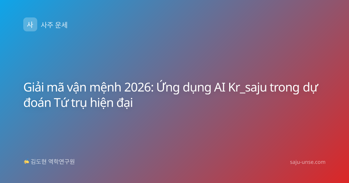 Giải mã vận mệnh 2026: Ứng dụng AI Kr_saju trong dự đoán Tứ trụ hiện đại