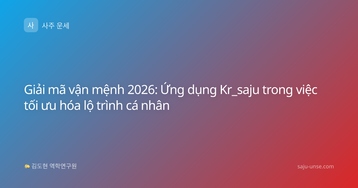 Giải mã vận mệnh 2026: Ứng dụng Kr_saju trong việc tối ưu hóa lộ trình cá nhân