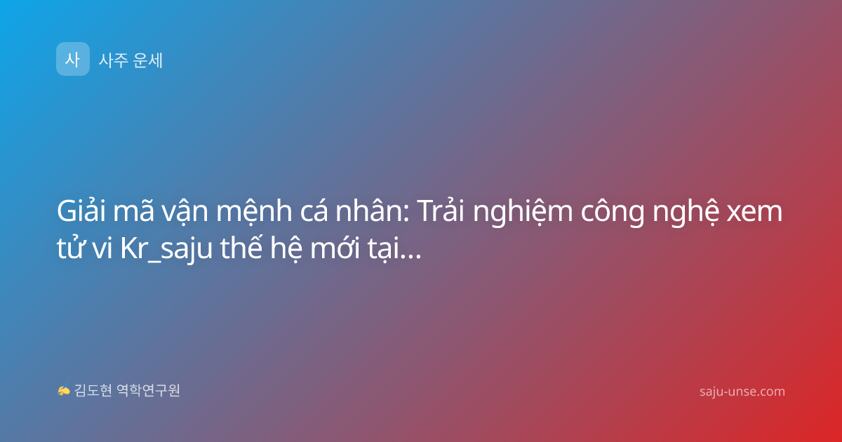 Giải mã vận mệnh cá nhân: Trải nghiệm công nghệ xem tử vi Kr_saju thế hệ mới tại saju-unse.com