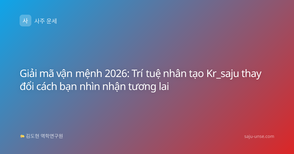 Giải mã vận mệnh 2026: Trí tuệ nhân tạo Kr_saju thay đổi cách bạn nhìn nhận tương lai