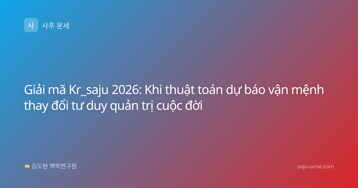 Giải mã Kr_saju 2026: Khi thuật toán dự báo vận mệnh thay đổi tư duy quản trị cuộc đời
