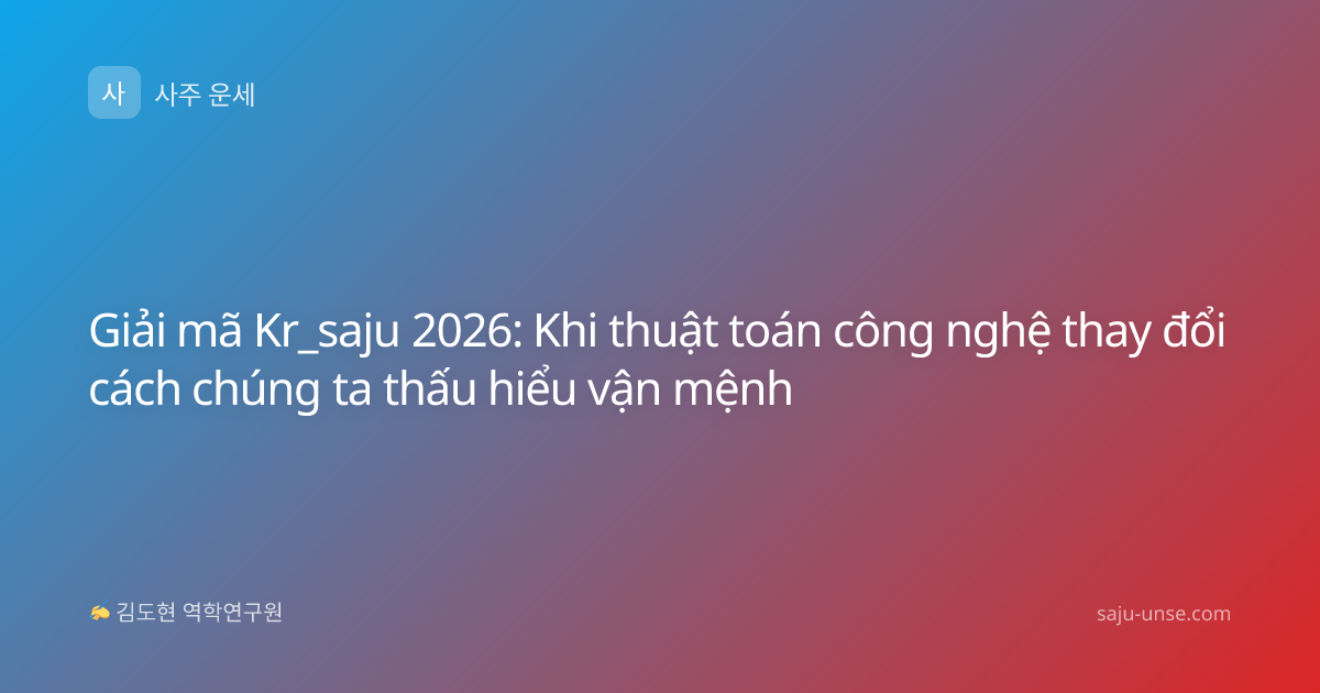 Giải mã Kr_saju 2026: Khi thuật toán công nghệ thay đổi cách chúng ta thấu hiểu vận mệnh