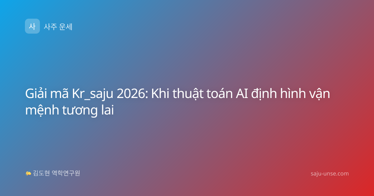 Giải mã Kr_saju 2026: Khi thuật toán AI định hình vận mệnh tương lai