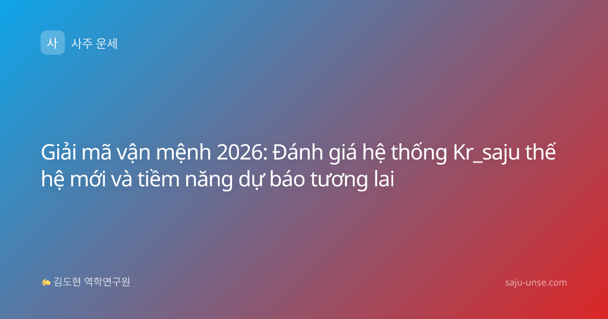 Giải mã vận mệnh 2026: Đánh giá hệ thống Kr_saju thế hệ mới và tiềm năng dự báo tương lai