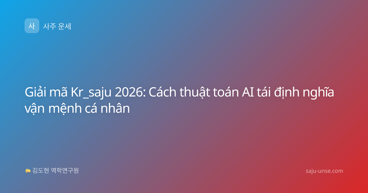 Giải mã Kr_saju 2026: Cách thuật toán AI tái định nghĩa vận mệnh cá nhân