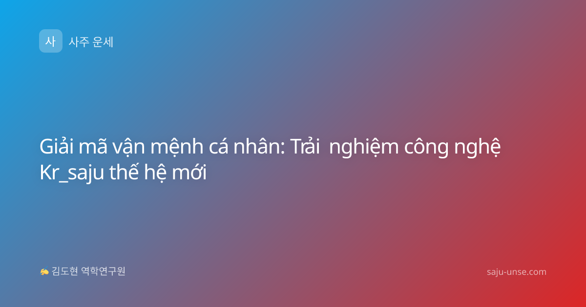 Giải mã vận mệnh cá nhân: Trải nghiệm công nghệ Kr_saju thế hệ mới