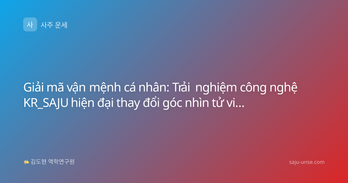 Giải mã vận mệnh cá nhân: Trải nghiệm công nghệ KR_SAJU hiện đại thay đổi góc nhìn tử vi truyền thống
