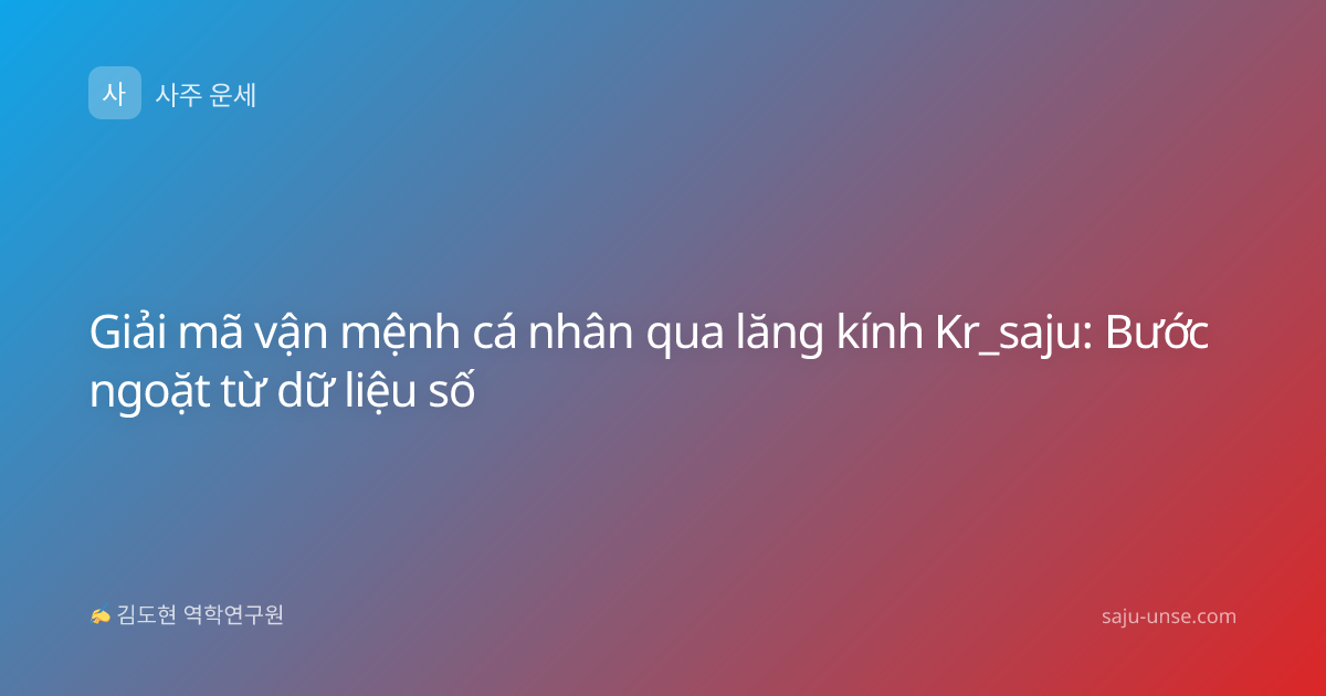 Giải mã vận mệnh cá nhân qua lăng kính Kr_saju: Bước ngoặt từ dữ liệu số