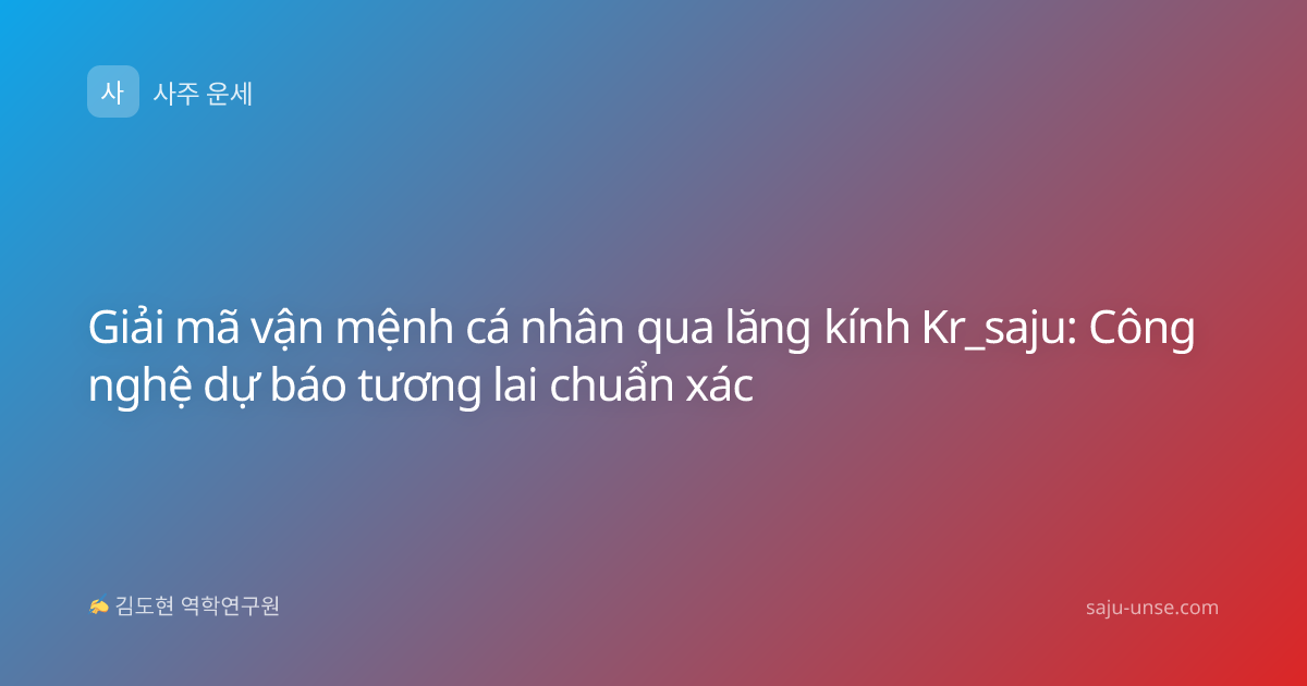 Giải mã vận mệnh cá nhân qua lăng kính Kr_saju: Công nghệ dự báo tương lai chuẩn xác