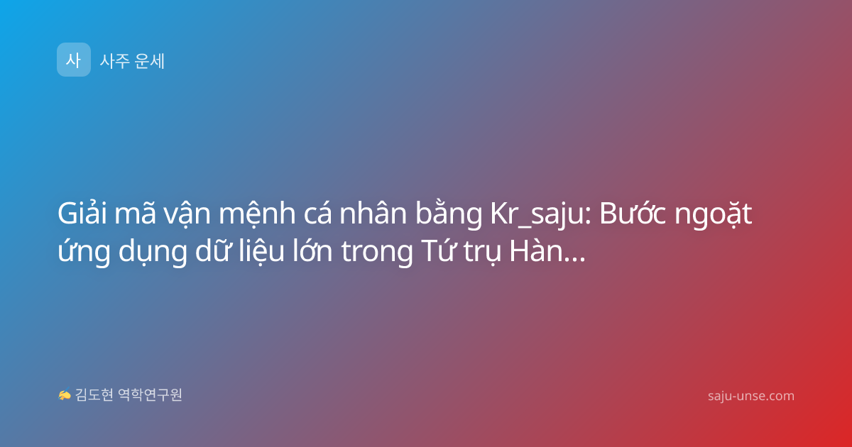 Giải mã vận mệnh cá nhân bằng Kr_saju: Bước ngoặt ứng dụng dữ liệu lớn trong Tứ trụ Hàn Quốc