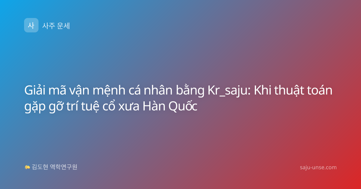 Giải mã vận mệnh cá nhân bằng Kr_saju: Khi thuật toán gặp gỡ trí tuệ cổ xưa Hàn Quốc