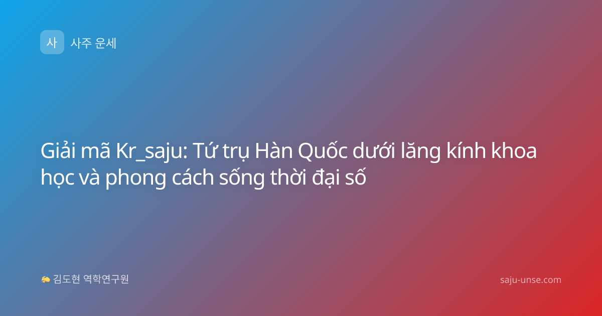 Giải mã Kr_saju: Tứ trụ Hàn Quốc dưới lăng kính khoa học và phong cách sống thời đại số