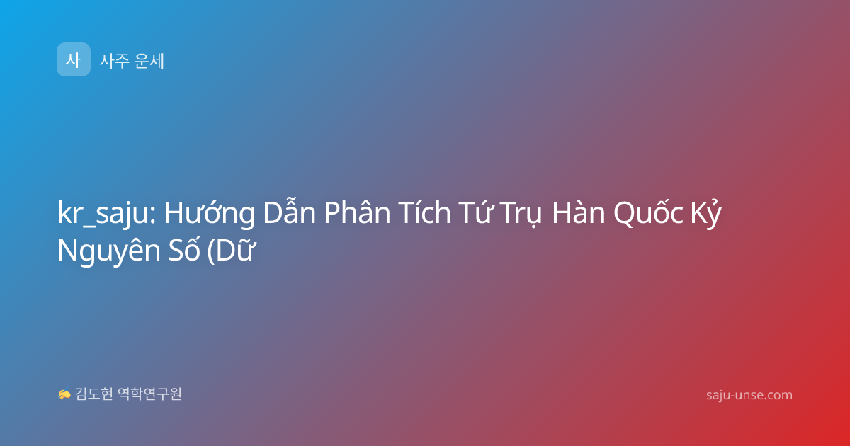 kr_saju: Hướng Dẫn Phân Tích Tứ Trụ Hàn Quốc Kỷ Nguyên Số (Dữ