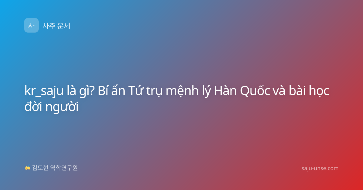 kr_saju là gì? Bí ẩn Tứ trụ mệnh lý Hàn Quốc và bài học đời người