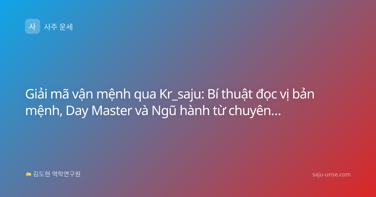 Giải mã vận mệnh qua Kr_saju: Bí thuật đọc vị bản mệnh, Day Master và Ngũ hành từ chuyên gia