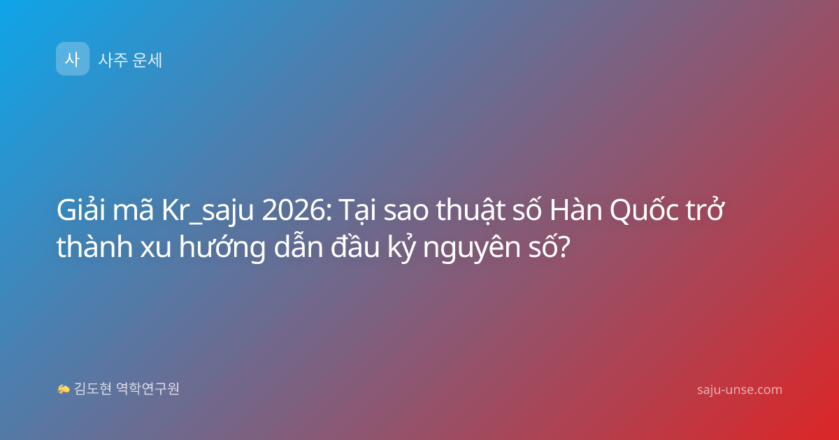 Giải mã Kr_saju 2026: Tại sao thuật số Hàn Quốc trở thành xu hướng dẫn đầu kỷ nguyên số?