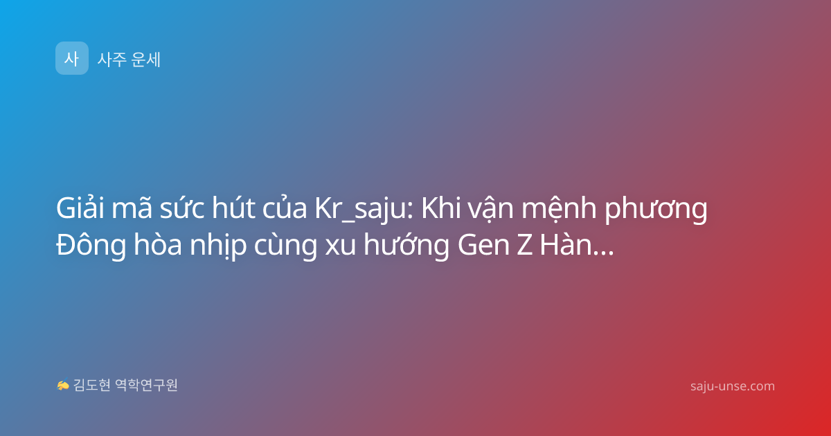 Giải mã sức hút của Kr_saju: Khi vận mệnh phương Đông hòa nhịp cùng xu hướng Gen Z Hàn Quốc