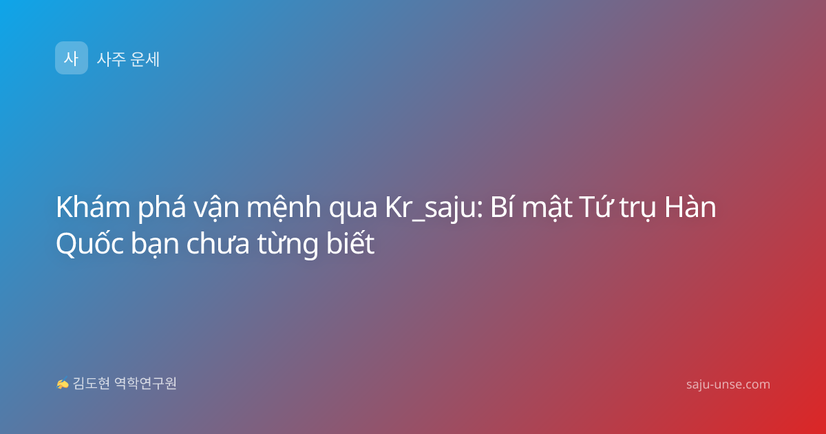 Khám phá vận mệnh qua Kr_saju: Bí mật Tứ trụ Hàn Quốc bạn chưa từng biết