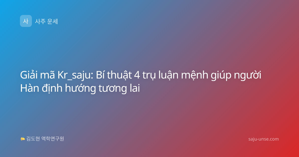 Giải mã Kr_saju: Bí thuật 4 trụ luận mệnh giúp người Hàn định hướng tương lai