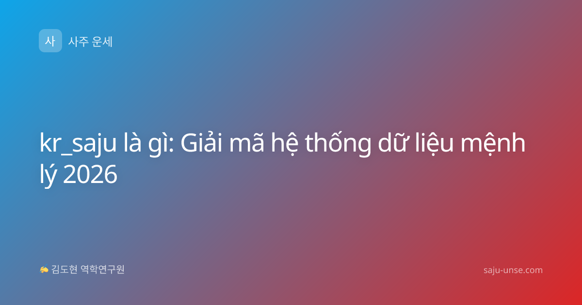 kr_saju là gì: Giải mã hệ thống dữ liệu mệnh lý 2026