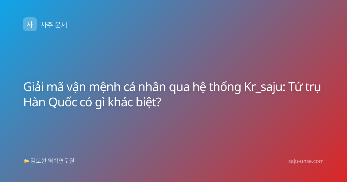 Giải mã vận mệnh cá nhân qua hệ thống Kr_saju: Tứ trụ Hàn Quốc có gì khác biệt?
