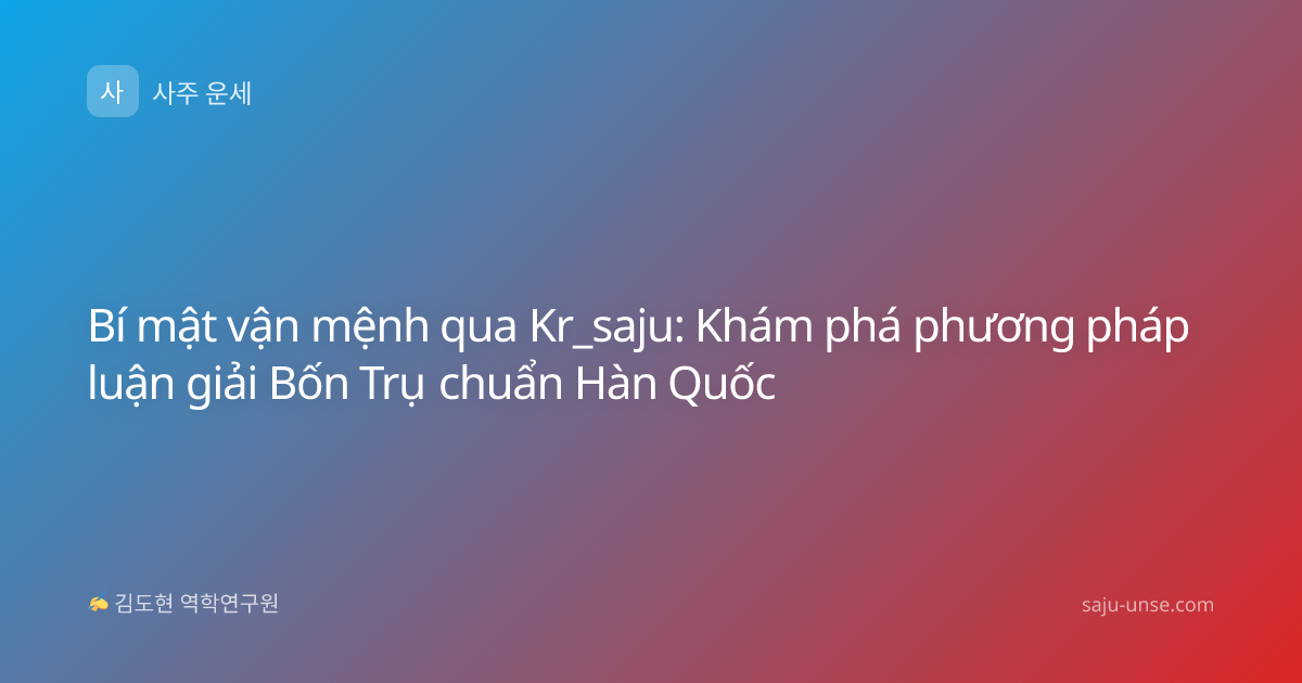 Bí mật vận mệnh qua Kr_saju: Khám phá phương pháp luận giải Bốn Trụ chuẩn Hàn Quốc