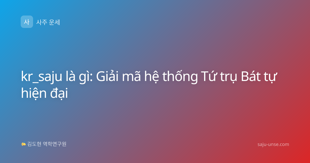 kr_saju là gì: Giải mã hệ thống Tứ trụ Bát tự hiện đại
