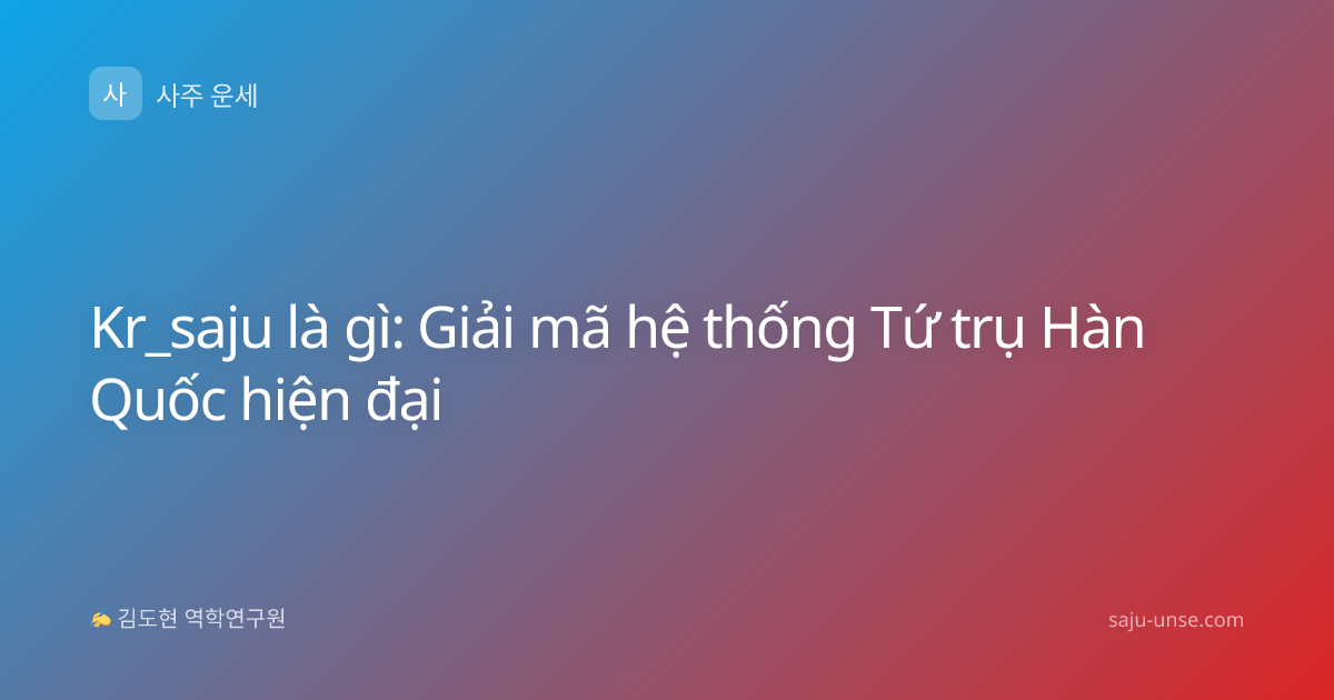 Kr_saju là gì: Giải mã hệ thống Tứ trụ Hàn Quốc hiện đại