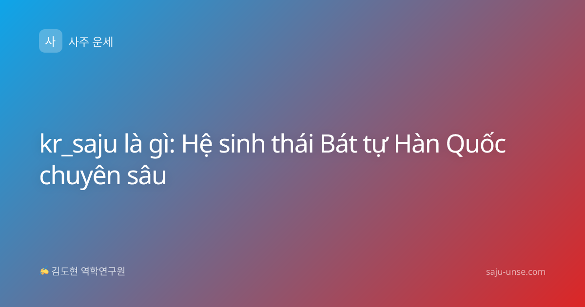 kr_saju là gì: Hệ sinh thái Bát tự Hàn Quốc chuyên sâu