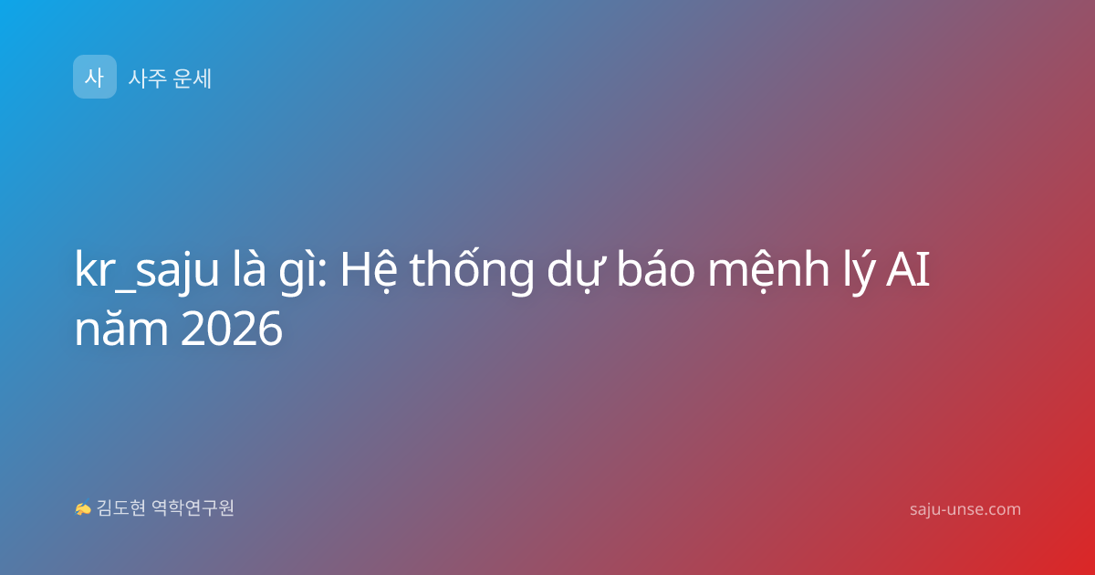 kr_saju là gì: Hệ thống dự báo mệnh lý AI năm 2026