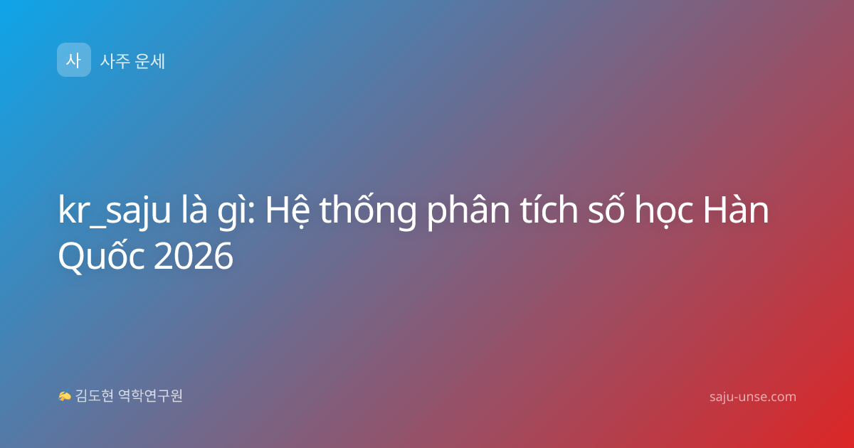 kr_saju là gì: Hệ thống phân tích số học Hàn Quốc 2026