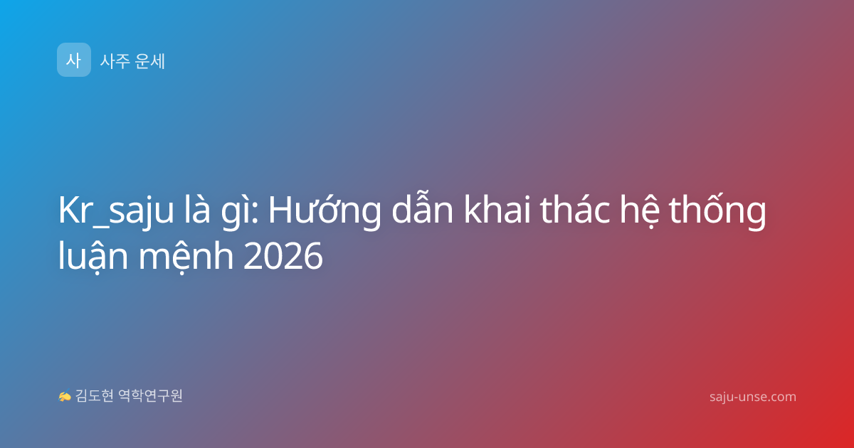 Kr_saju là gì: Hướng dẫn khai thác hệ thống luận mệnh 2026