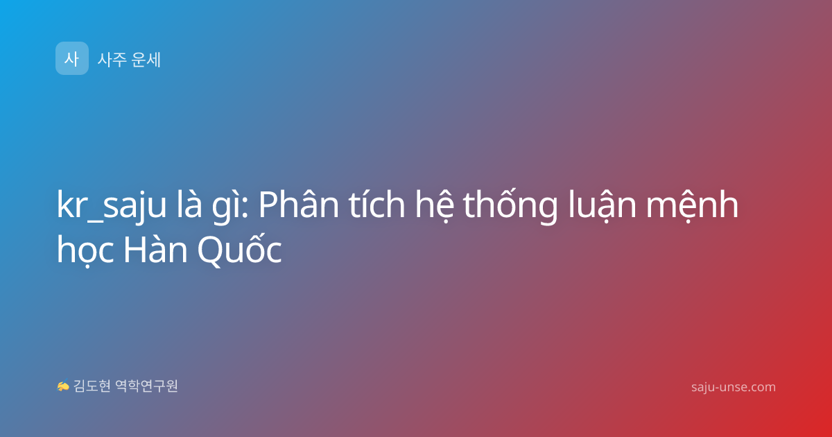 kr_saju là gì: Phân tích hệ thống luận mệnh học Hàn Quốc