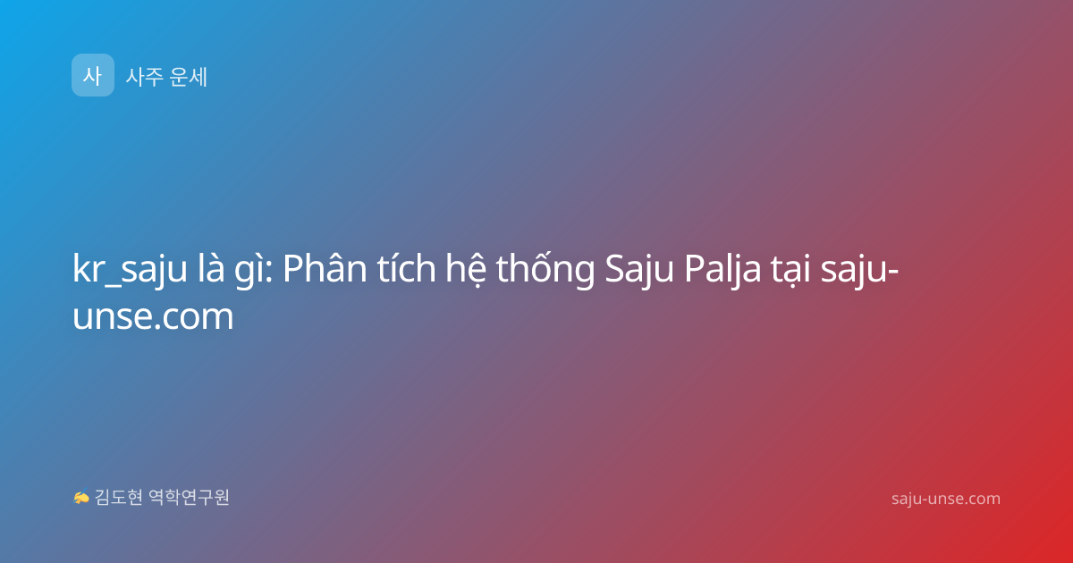 kr_saju là gì: Phân tích hệ thống Saju Palja tại saju-unse.com