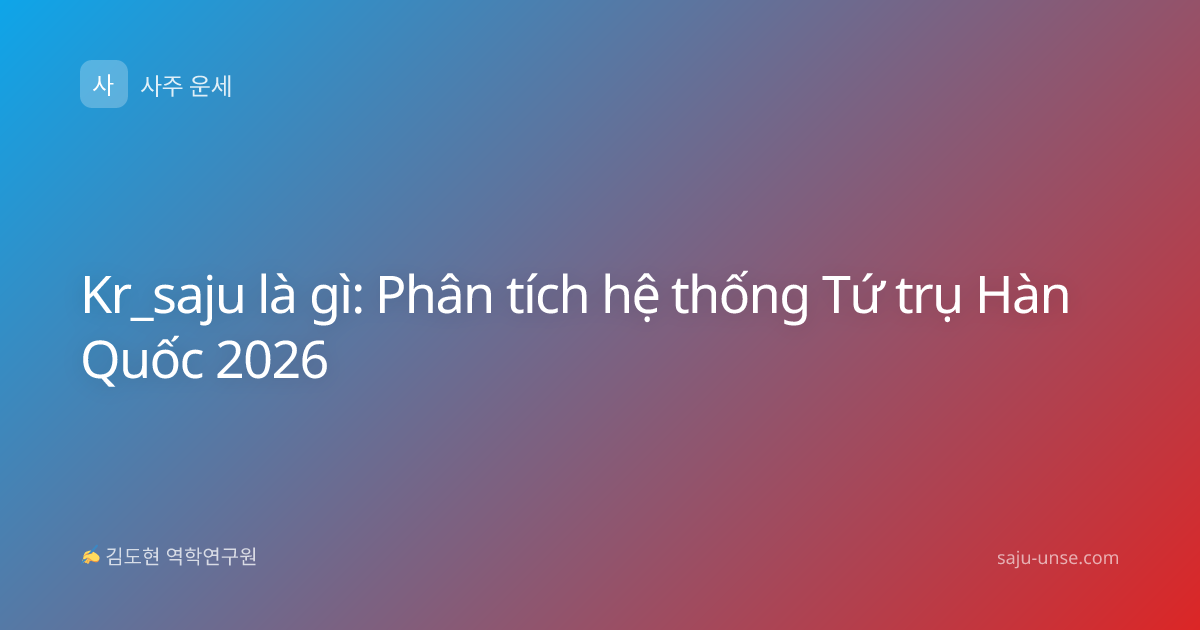 Kr_saju là gì: Phân tích hệ thống Tứ trụ Hàn Quốc 2026