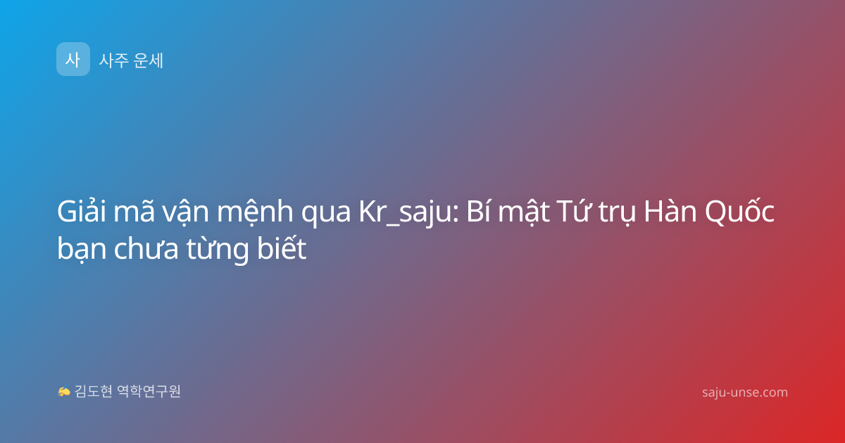 Giải mã vận mệnh qua Kr_saju: Bí mật Tứ trụ Hàn Quốc bạn chưa từng biết