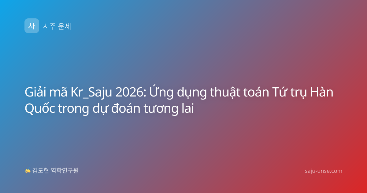 Giải mã Kr_Saju 2026: Ứng dụng thuật toán Tứ trụ Hàn Quốc trong dự đoán tương lai