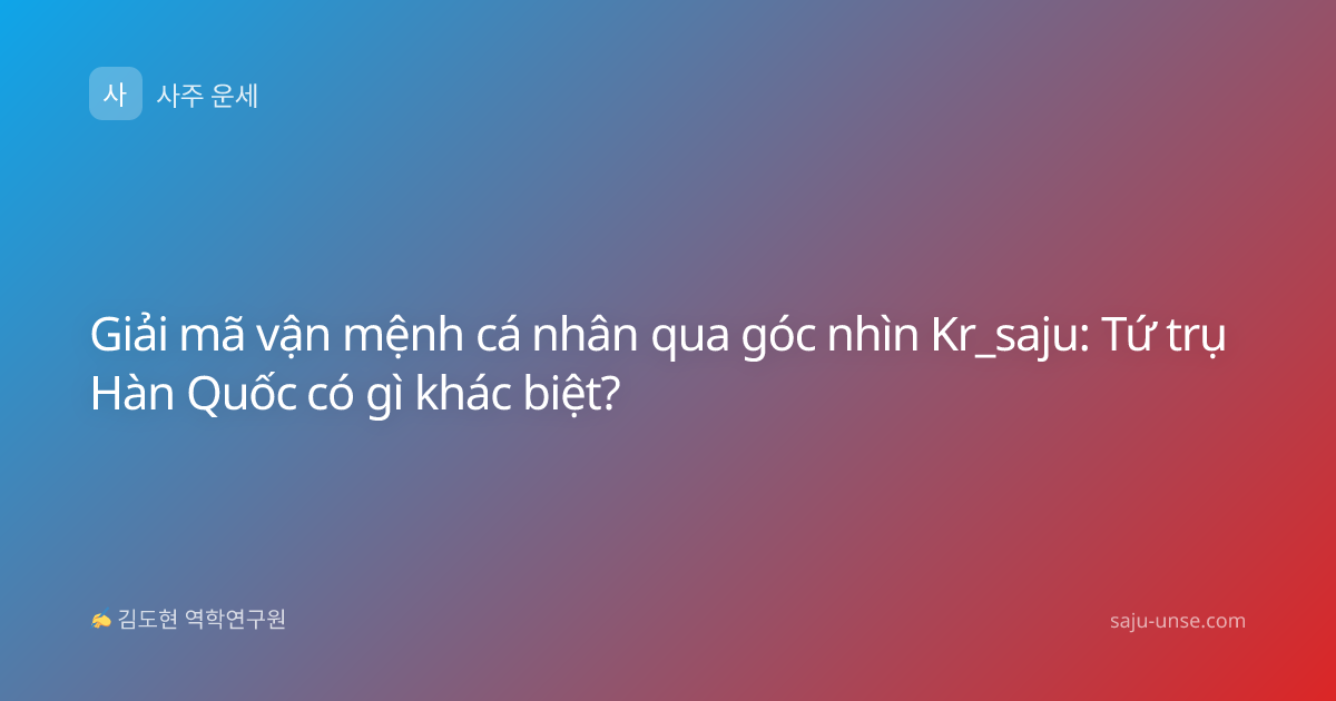 Giải mã vận mệnh cá nhân qua góc nhìn Kr_saju: Tứ trụ Hàn Quốc có gì khác biệt?