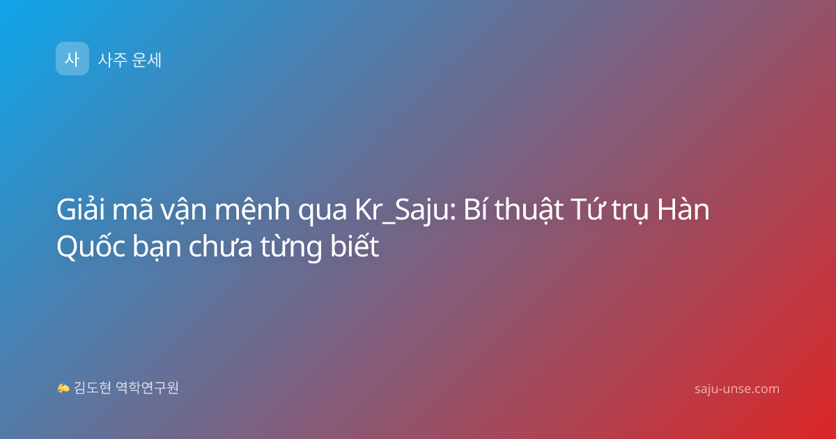 Giải mã vận mệnh qua Kr_Saju: Bí thuật Tứ trụ Hàn Quốc bạn chưa từng biết