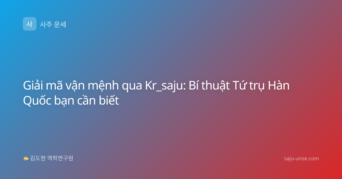Giải mã vận mệnh qua Kr_saju: Bí thuật Tứ trụ Hàn Quốc bạn cần biết
