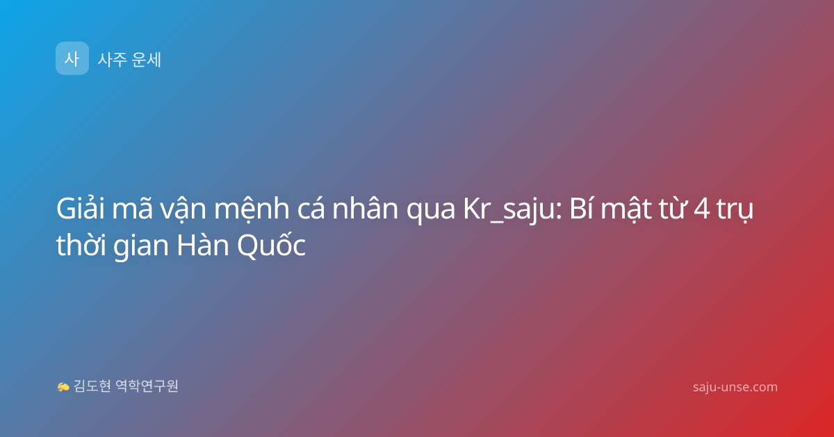 Giải mã vận mệnh cá nhân qua Kr_saju: Bí mật từ 4 trụ thời gian Hàn Quốc