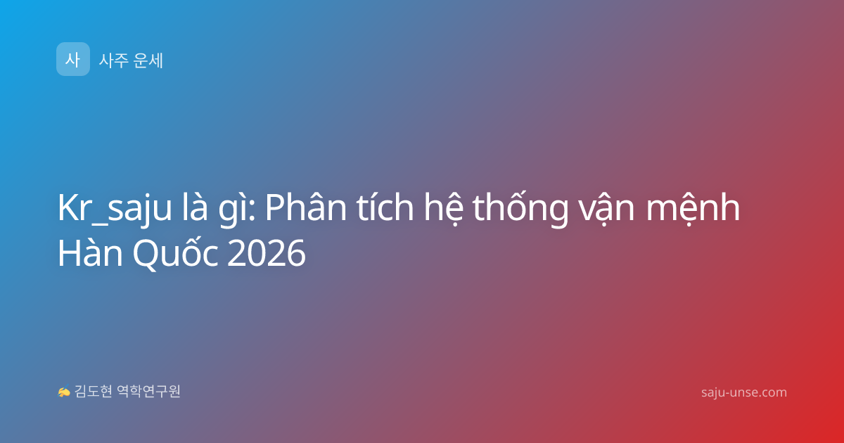 Kr_saju là gì: Phân tích hệ thống vận mệnh Hàn Quốc 2026