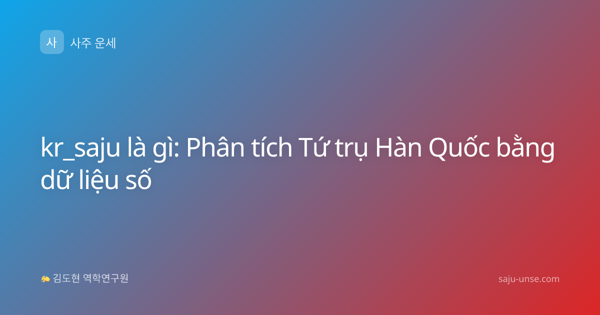 kr_saju là gì: Phân tích Tứ trụ Hàn Quốc bằng dữ liệu số