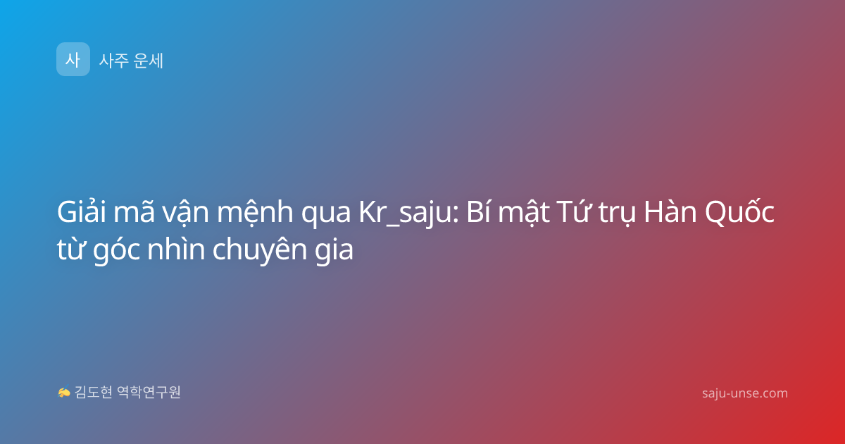 Giải mã vận mệnh qua Kr_saju: Bí mật Tứ trụ Hàn Quốc từ góc nhìn chuyên gia