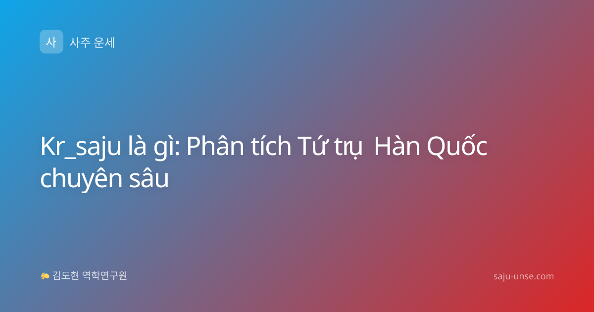 Kr_saju là gì: Phân tích Tứ trụ Hàn Quốc chuyên sâu