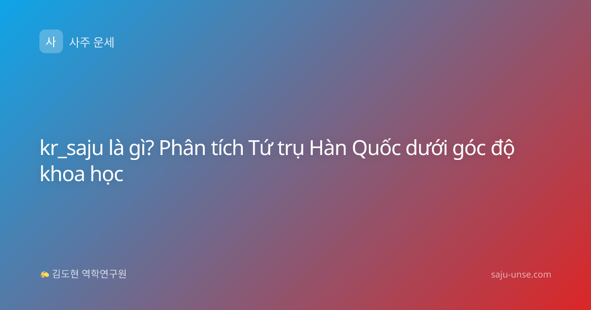 kr_saju là gì? Phân tích Tứ trụ Hàn Quốc dưới góc độ khoa học