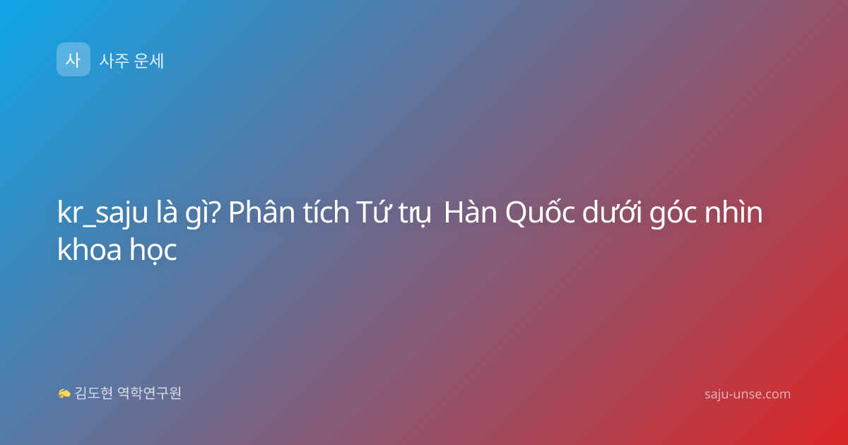 kr_saju là gì? Phân tích Tứ trụ Hàn Quốc dưới góc nhìn khoa học
